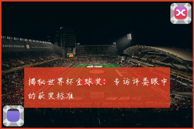 揭秘世界杯金球奖：专访评委眼中的获奖标准