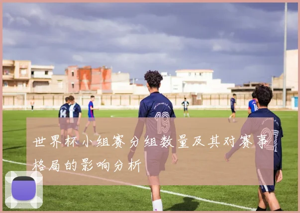 世界杯小组赛分组数量及其对赛事格局的影响分析