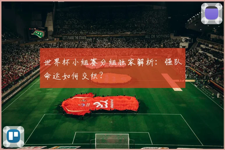 世界杯小组赛分组独家解析:强队命运如何交织?