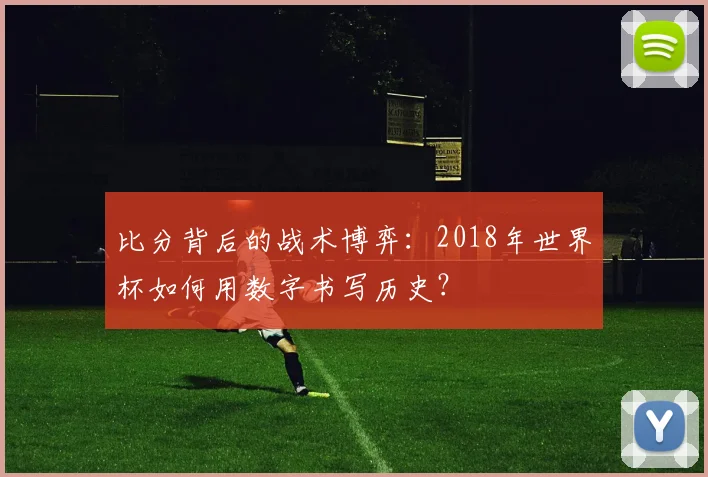 比分背后的战术博弈：2018年世界杯如何用数字书写历史？