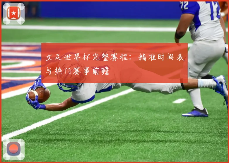 女足世界杯完整赛程：精准时间表与热门赛事前瞻
