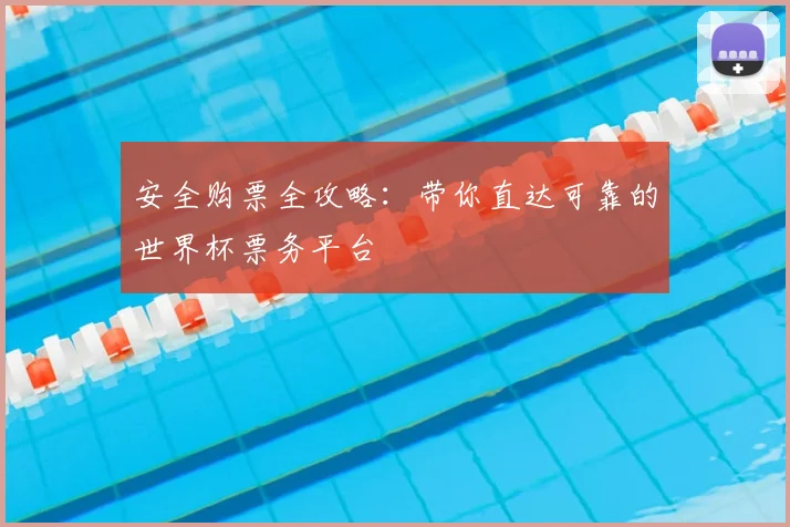 安全购票全攻略：带你直达可靠的世界杯票务平台