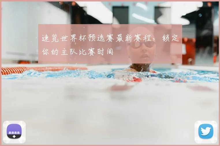速览世界杯预选赛最新赛程，锁定你的主队比赛时间