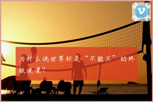为什么说世界杯是“不能买”的终极浪漫？