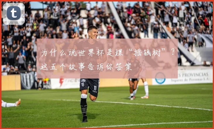 为什么说世界杯是棵“摇钱树”？这五个故事告诉你答案