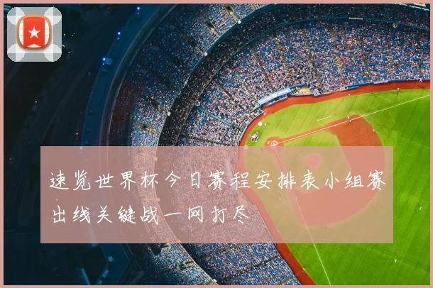 速览世界杯今日赛程安排表小组赛出线关键战一网打尽