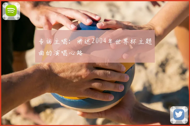 专访主唱：讲述2004年世界杯主题曲的演唱心路