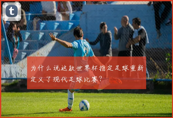 为什么说这款世界杯指定足球重新定义了现代足球比赛？