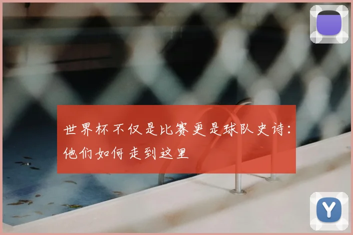 世界杯不仅是比赛更是球队史诗:他们如何走到这里