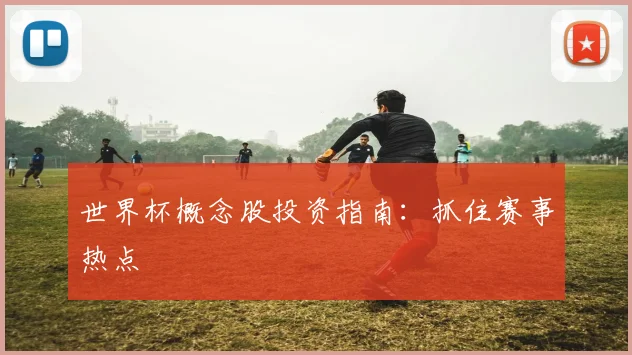 世界杯概念股投资指南：抓住赛事热点