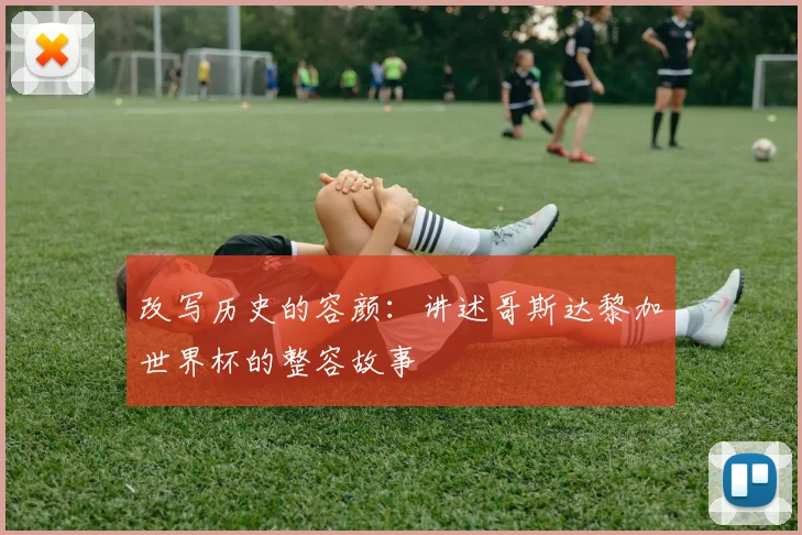 改写历史的容颜：讲述哥斯达黎加世界杯的整容故事