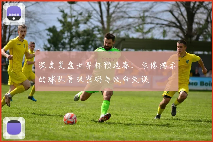 深度复盘世界杯预选赛：录像揭示的球队晋级密码与致命失误