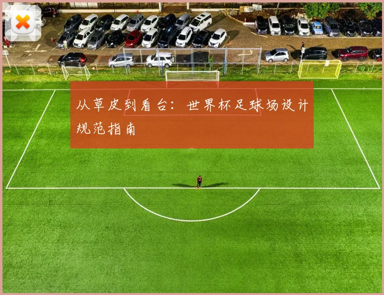 从草皮到看台：世界杯足球场设计规范指南