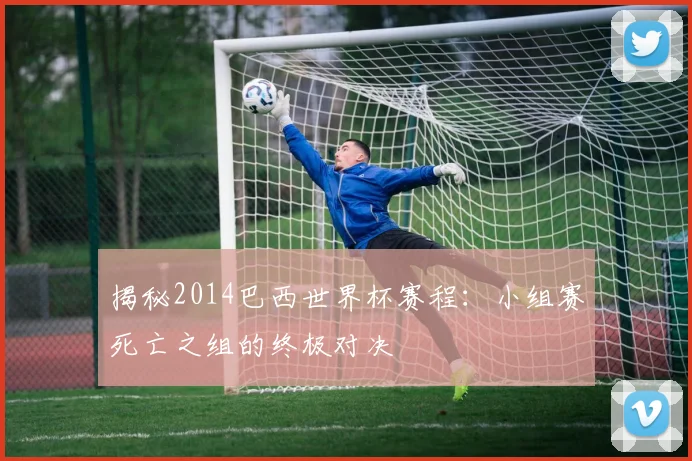 揭秘2014巴西世界杯赛程：小组赛死亡之组的终极对决