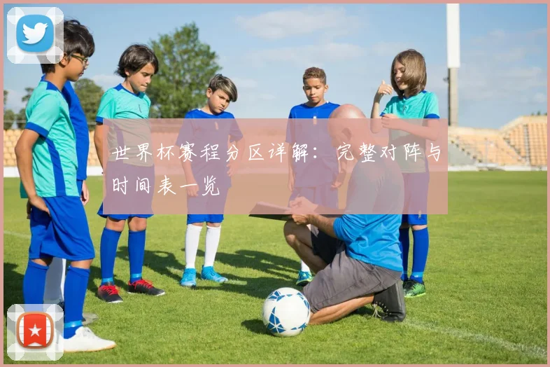 世界杯赛程分区详解：完整对阵与时间表一览