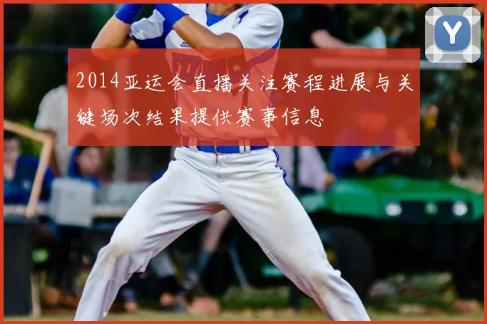 2014亚运会直播关注赛程进展与关键场次结果提供赛事信息