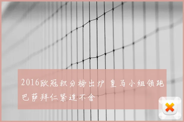 2016欧冠积分榜出炉 皇马小组领跑巴萨拜仁紧追不舍
