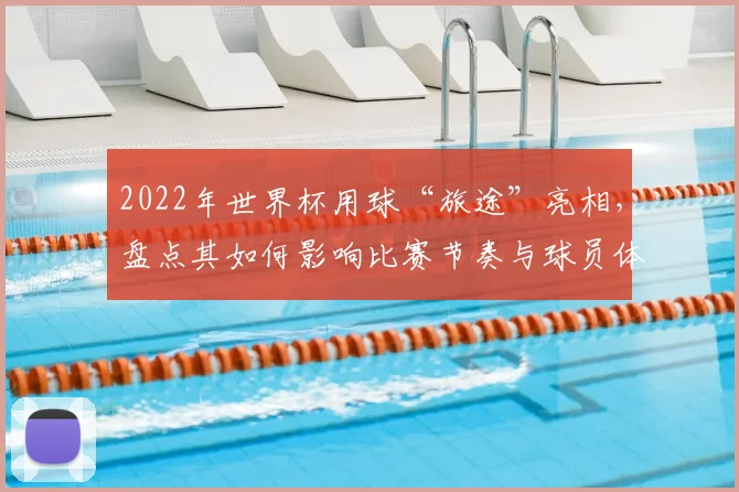 2022年世界杯用球“旅途”亮相，盘点其如何影响比赛节奏与球员体验