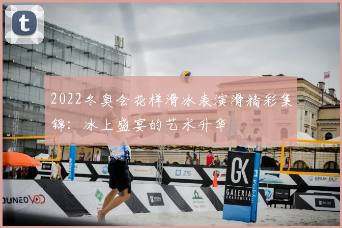 2022冬奥会花样滑冰表演滑精彩集锦：冰上盛宴的艺术升华