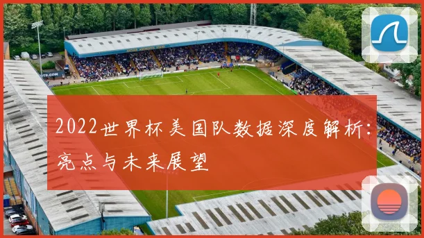 2022世界杯美国队数据深度解析:亮点与未来展望