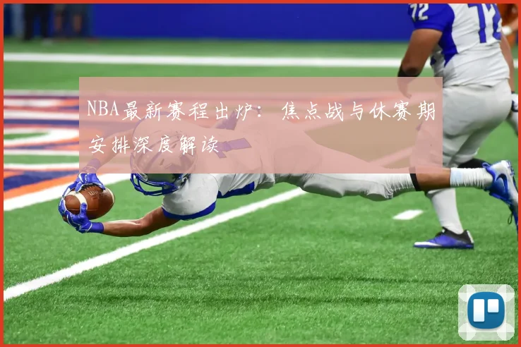 NBA最新赛程出炉：焦点战与休赛期安排深度解读