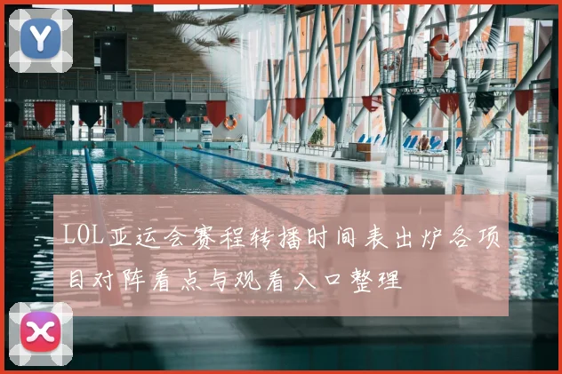 LOL亚运会赛程转播时间表出炉各项目对阵看点与观看入口整理