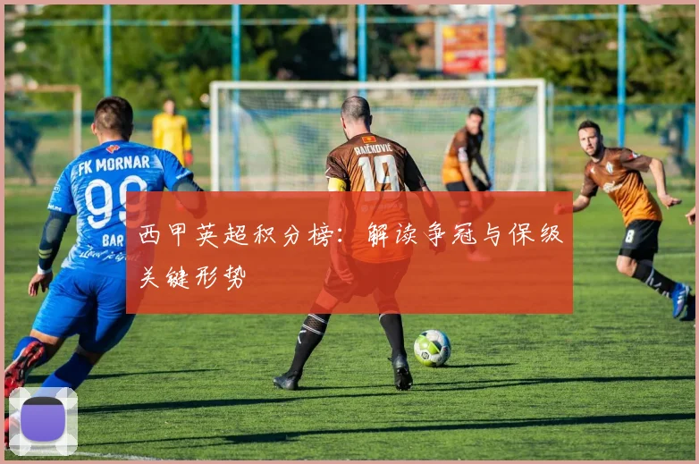 西甲英超积分榜：解读争冠与保级关键形势