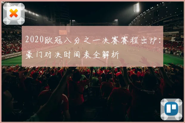 2020欧冠八分之一决赛赛程出炉：豪门对决时间表全解析