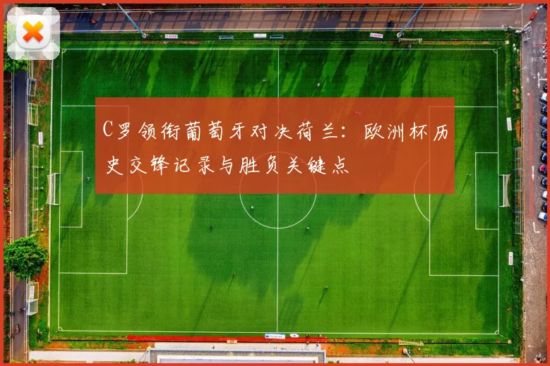 C罗领衔葡萄牙对决荷兰：欧洲杯历史交锋记录与胜负关键点