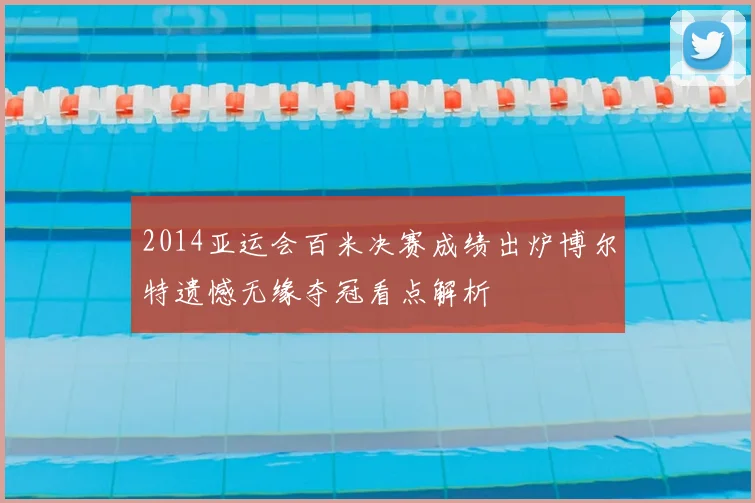 2014亚运会百米决赛成绩出炉博尔特遗憾无缘夺冠看点解析