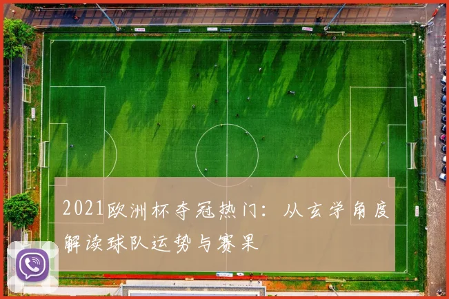 2021欧洲杯夺冠热门：从玄学角度解读球队运势与赛果