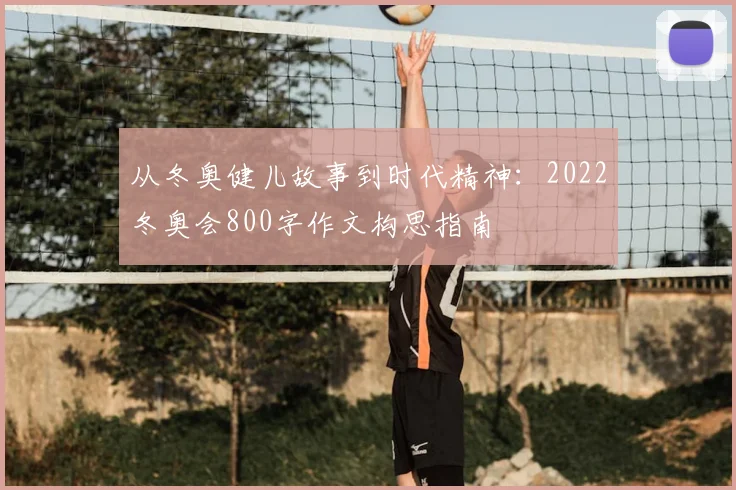 从冬奥健儿故事到时代精神：2022冬奥会800字作文构思指南