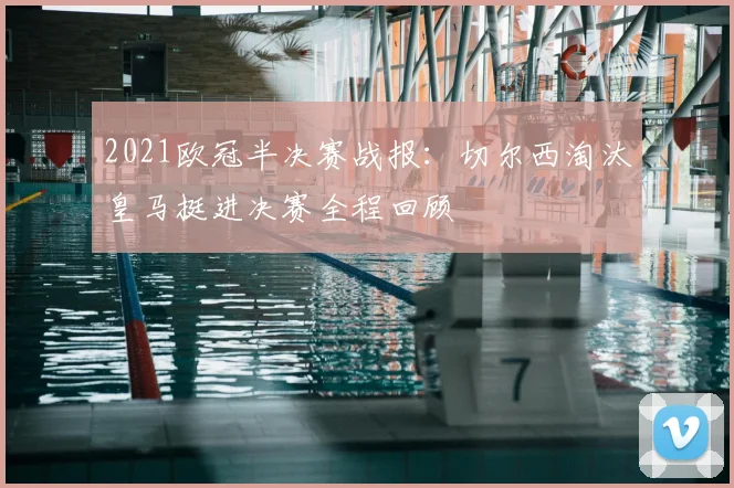 2021欧冠半决赛战报：切尔西淘汰皇马挺进决赛全程回顾