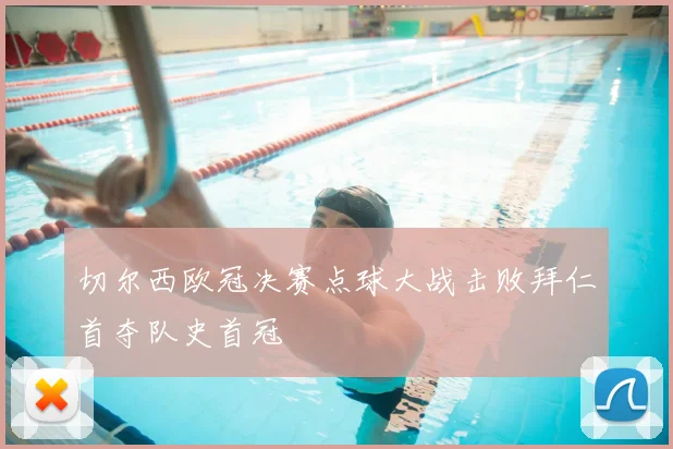 切尔西欧冠决赛点球大战击败拜仁首夺队史首冠