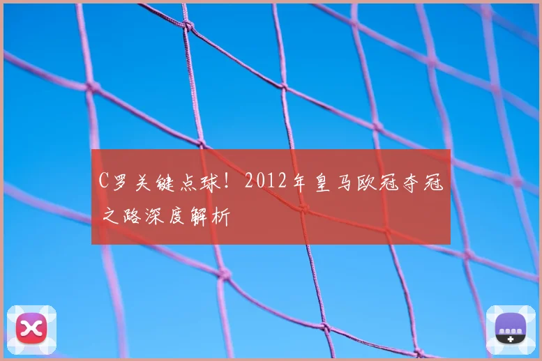 C罗关键点球！2012年皇马欧冠夺冠之路深度解析